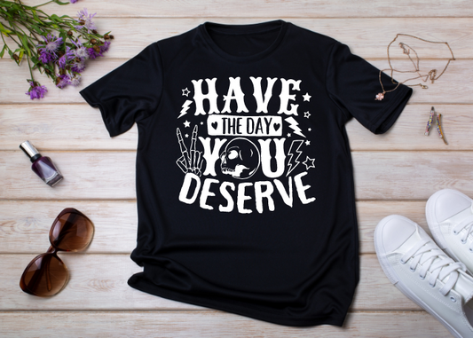 Have the Day You Deserve Shirt