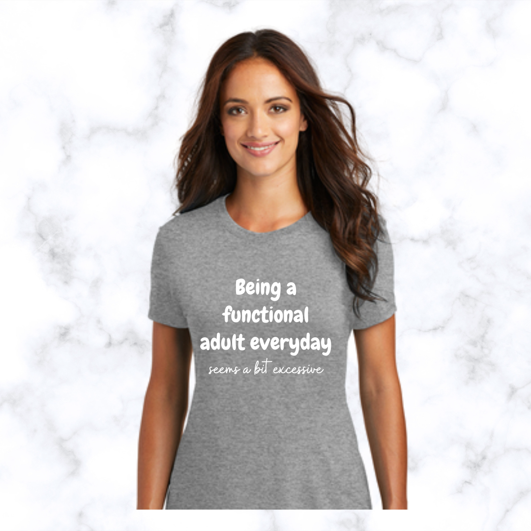 Being a Functional Adult Everyday Seems a Bit Excessive - T-Shirt