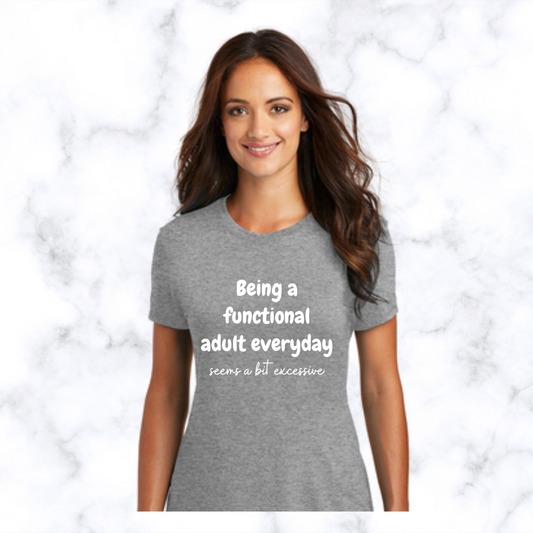 Being a Functional Adult Everyday Seems a Bit Excessive - T-Shirt