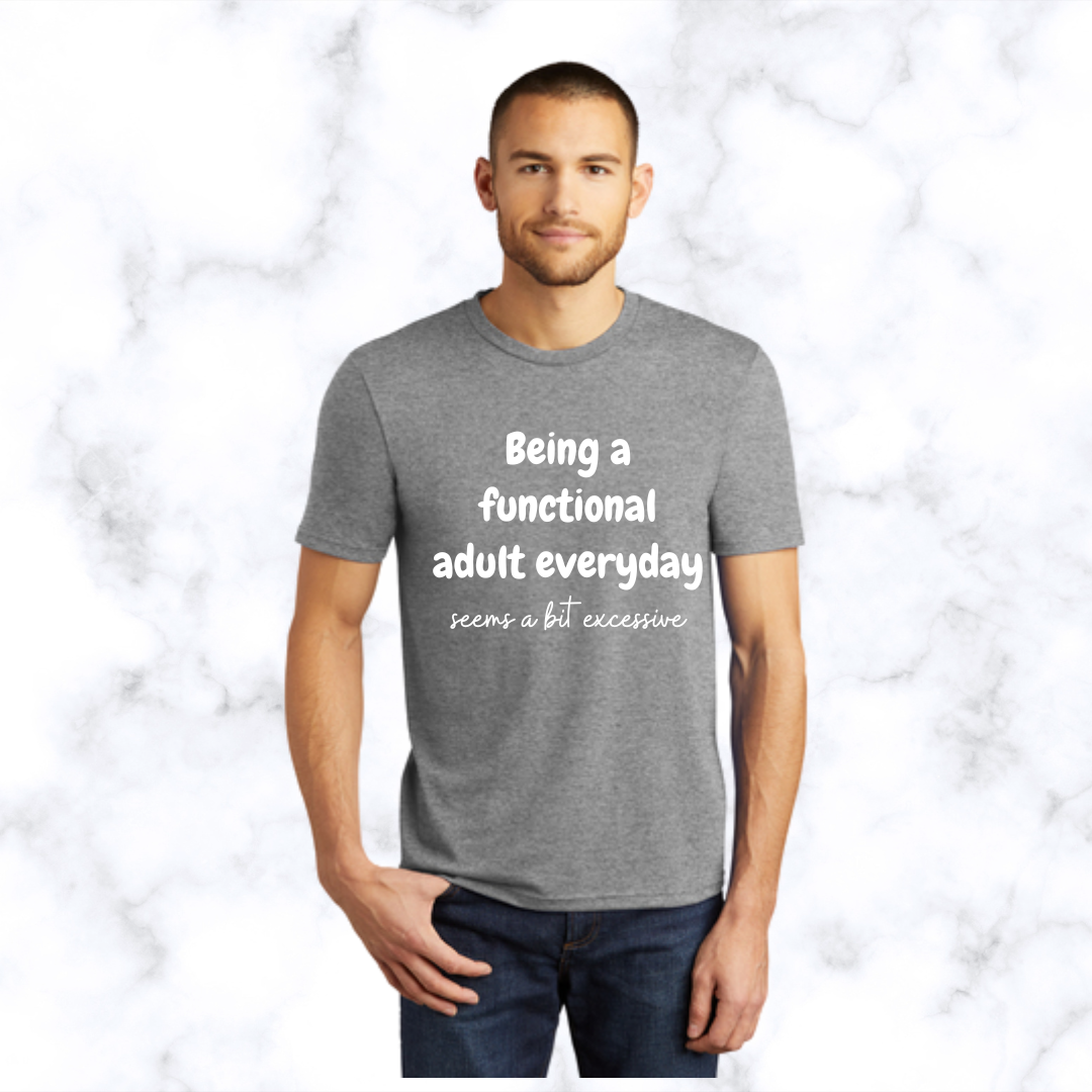 Being a Functional Adult Everyday Seems a Bit Excessive - T-Shirt