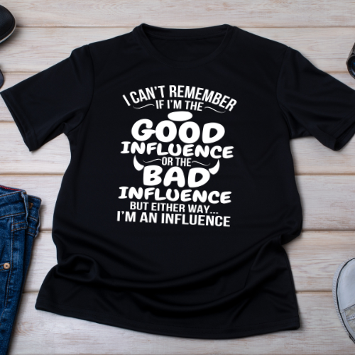 Good Influence or Bad Influence – Funny Snarky Shirt