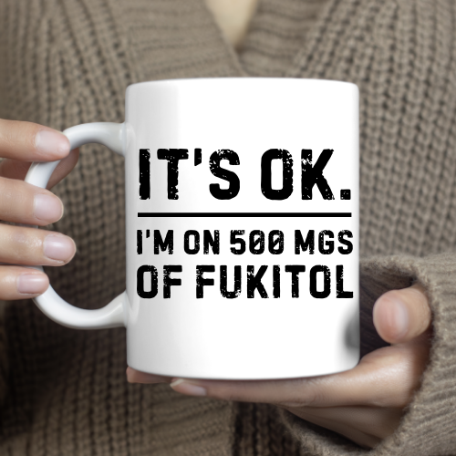 "IT'S OK. I'M ON 500 MGS OF FUKITOL" Coffee Mug