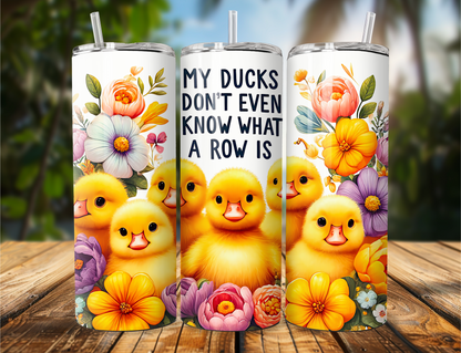 20 oz stainless steel tumbler with quote ‘My Ducks Don’t Even Know What a Row Is’ and cute duck and flower design.