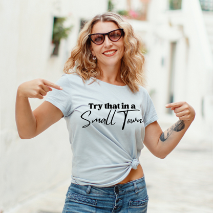 "Try that in a Small Town" T-Shirt for Small Town Proud Souls!