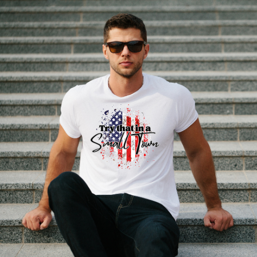 "Try that in a Small Town" Patriotic T-Shirt for Small Town Proud Folks!